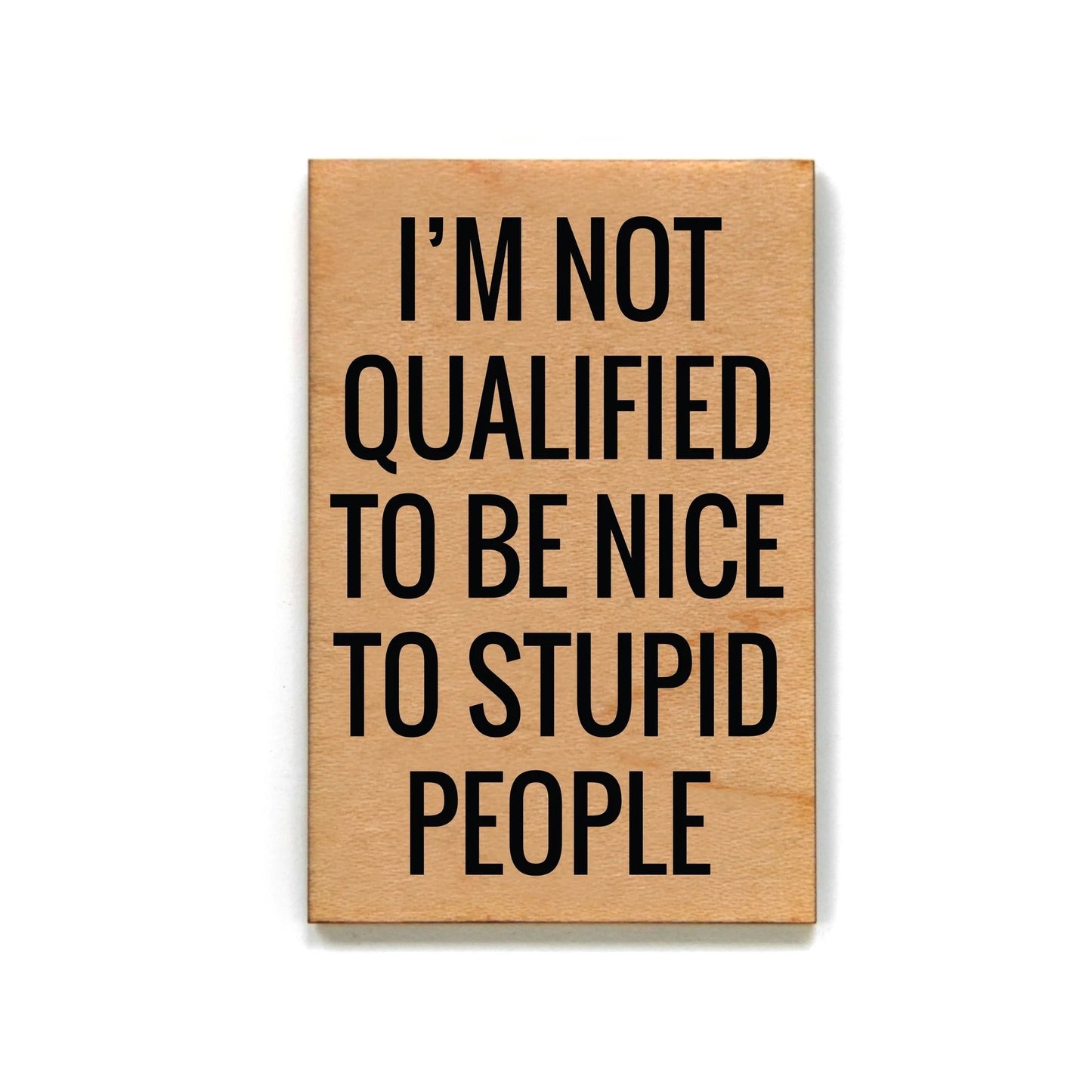 I'm Not Qualified To Be Nice To Stupid People Funny Wood Refrigerator Magnet | 2" x 3"