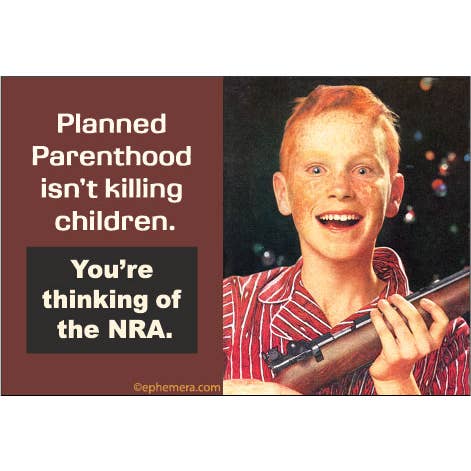Planned Parenthood Isn't Killing Children, You're Thinking of the NRA Magnet