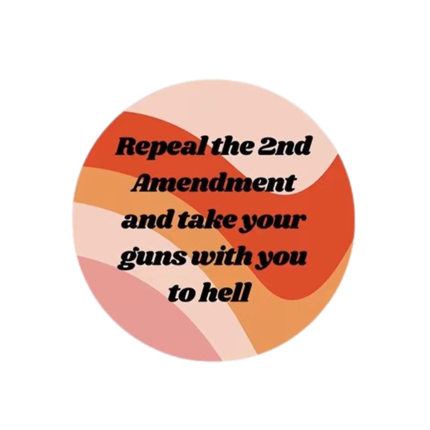 Repeal the 2nd Amendment and Take Your Guns With You to Hell 1.25" Button