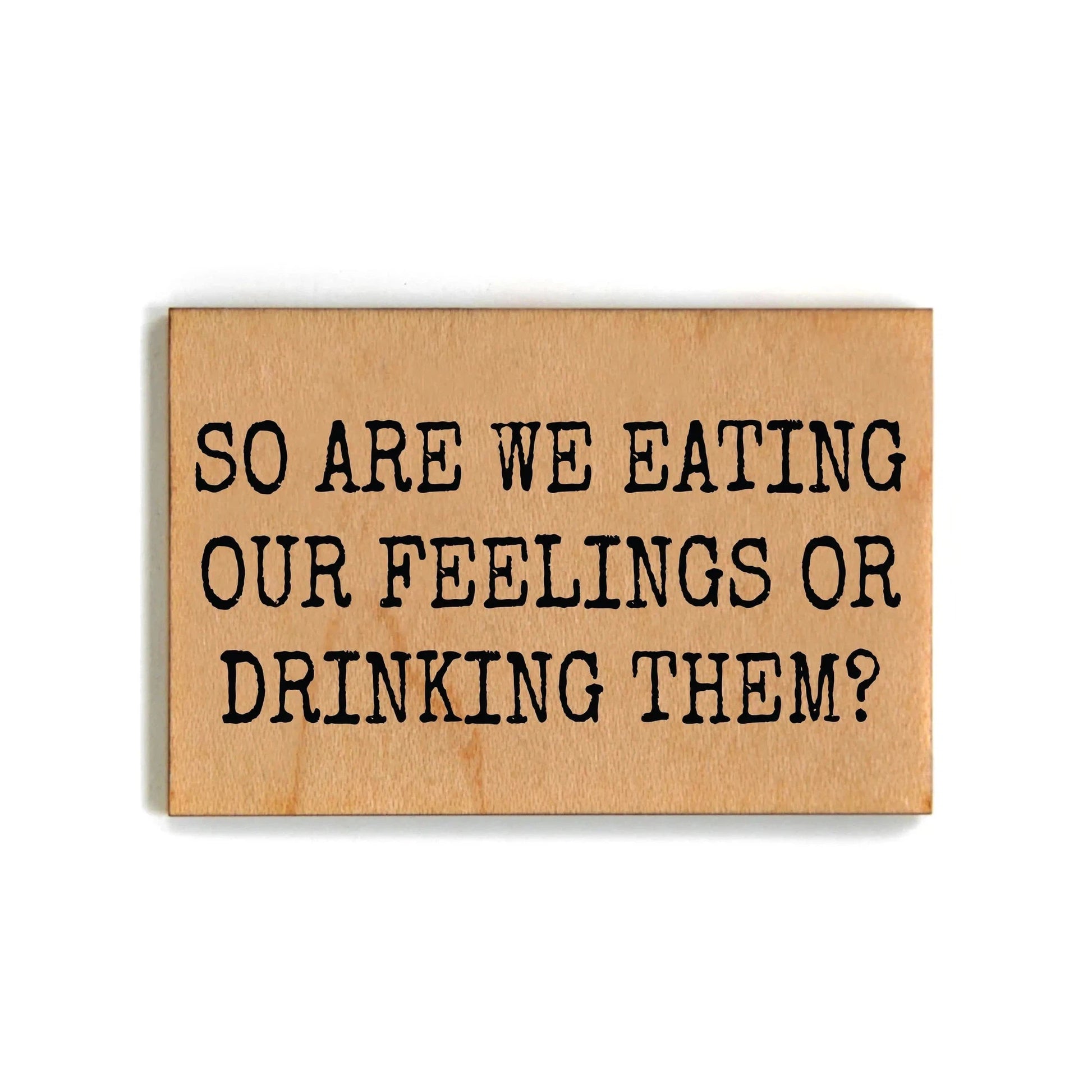 So Are We Eating Our Feelings Or Drinking Them Wood Magnet l 2" x 3"