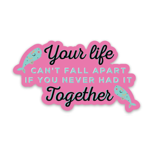 Your Life Can't Fall Apart if You Never Had It Together Vinyl Sticker