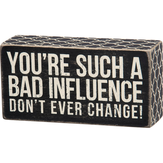 You're Such A Bad Influence - Don't Ever Change Wooden Box Sign in Black with White Lettering